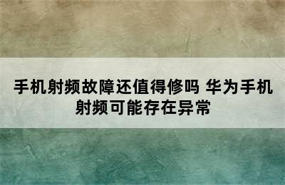 手机射频故障还值得修吗 华为手机射频可能存在异常